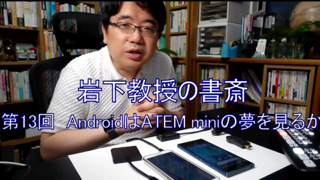 岩下教授の書斎シリーズ第13回「AndroidはATEM miniの夢を見るか」