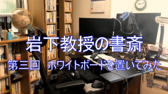 岩下教授の書斎シリーズ第三回「ホワイトボードを置いてみた」